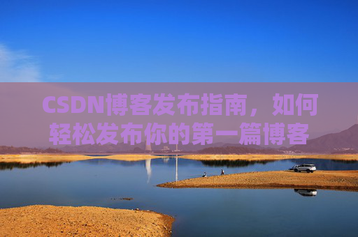CSDN博客发布指南，如何轻松发布你的第一篇博客